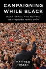 Campaigning While Black : Black Candidates, White Majorities, and the Quest for Political Office - eBook