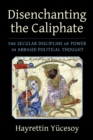 Disenchanting the Caliphate : The Secular Discipline of Power in Abbasid Political Thought - eBook