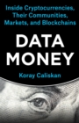 Data Money : Inside Cryptocurrencies, Their Communities, Markets, and Blockchains - eBook