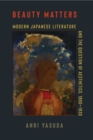 Beauty Matters : Modern Japanese Literature and the Question of Aesthetics, 1890-1930 - eBook