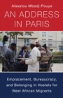 An Address in Paris : Emplacement, Bureaucracy, and Belonging in Hostels for West African Migrants - eBook