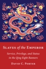 Slaves of the Emperor : Service, Privilege, and Status in the Qing Eight Banners - eBook