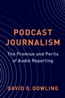 Podcast Journalism : The Promise and Perils of Audio Reporting - eBook