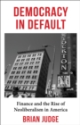 Democracy in Default : Finance and the Rise of Neoliberalism in America - eBook