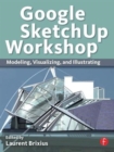 Google SketchUp Workshop : Modeling, Visualizing, and Illustrating - Book