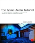 The Game Audio Tutorial : A Practical Guide to Sound and Music for Interactive Games - Book