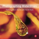 Photographing Waterdrops : Exploring Macro Worlds with Harold Davis - Book