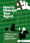 How to Manage Your Agent : A Writer’s Guide to Hollywood Representation - Book