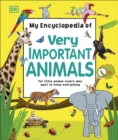 My Encyclopedia of Very Important Animals : For Little Animal Lovers Who Want to Know Everything - Book