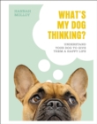 What's My Dog Thinking? : Understand Your Dog to Give Them a Happy Life - Book