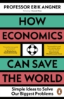 How Economics Can Save the World : Simple Ideas to Solve Our Biggest Problems - Book