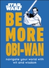 Star Wars Be More Obi-Wan : Navigate Your World with Wit and Wisdom - Book