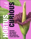 Hortus Curious : Discover the World's Most Weird and Wonderful Plants and Fungi - Book