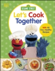 Sesame Street Let's Cook Together : With 40 Fun, Healthy Recipes - eBook