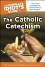 The Complete Idiot's Guide to the Catholic Catechism : The Core Teachings of Catholicism in Plain English - eBook