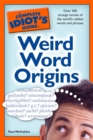 The Complete Idiot's Guide to Weird Word Origins : Over 500 Strange Stories of the World s Oddest Words and Phrases - eBook