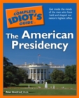 The Complete Idiot's Guide to the American Presidency : Get Inside the Minds of the Men Who Have Held and Shaped Our Nation’s Highest Office - eBook