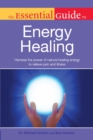The Essential Guide to Energy Healing : Harness the Power of Natural Healing Energy to Relieve Pain and Illness - eBook