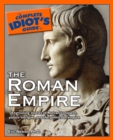 The Complete Idiot's Guide to the Roman Empire : Engrossing Stories of Roman Conquest, Palace Intrigue, and the Politics of Empire - eBook
