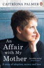 An Affair with My Mother : A Story of Adoption, Secrecy and Love - eBook