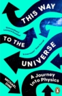 This Way to the Universe : A Journey into Physics - Book