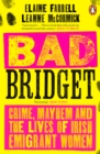 Bad Bridget : Crime, Mayhem and the Lives of Irish Emigrant Women - Book