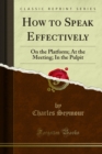 How to Speak Effectively : On the Platform; At the Meeting; In the Pulpit - eBook