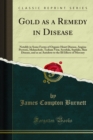Gold as a Remedy in Disease : Notably in Some Forms of Organic Heart Disease, Angina Pectoris, Melancholy, Tedium Vitae, Scrofula, Syphilis, Skin Disease, and as an Antidote to the Ill Effects of Merc - eBook