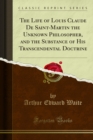 The Life of Louis Claude De Saint-Martin the Unknown Philosopher, and the Substance of His Transcendental Doctrine - eBook