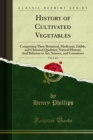 History of Cultivated Vegetables : Comprising Their Botanical, Medicinal, Edible, and Chemical Qualities; Natural History; And Relation to Art, Science, and Commerce - eBook