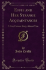 Effie and Her Strange Acquaintances : A Very Curious Story, Almost True - eBook