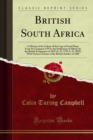 British South Africa : A History of the Colony of the Cape of Good Hope From Its Conquest 1795 to the Settlement of Albany by the British Emigration of 1819 (A. D. 1795 A. D. 1825); With Notices of So - eBook