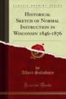 Historical Sketch of Normal Instruction in Wisconsin 1846-1876 - eBook