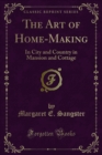 The Art of Home-Making : In City and Country in Mansion and Cottage - eBook
