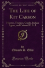 The Life of Kit Carson : Hunter, Trapper, Guide, Indian Agent, and Colonel U. S. A - eBook