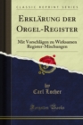 Erklarung der Orgel-Register : Mit Vorschlagen zu Wirksamen Register-Mischungen - eBook