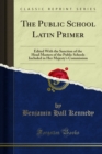 The Public School Latin Primer : Edited With the Sanction of the Head Masters of the Public Schools Included in Her Majesty's Commission - eBook
