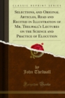 Selections, and Original Articles, Read and Recited in Illustration of Mr. Thelwall's Lectures on the Science and Practice of Elocution - eBook