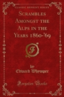 Scrambles Amongst the Alps in the Years 1860-'69 - eBook