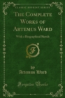 The Complete Works of Artemus Ward : With a Biographical Sketch - eBook