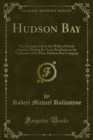 Hudson Bay : Or, Everyday Life in the Wilds of North America, During Six Years Residence in the Territories of the Hon. Hudson Bay Company - eBook