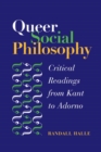 Queer Social Philosophy : CRITICAL READINGS FROM KANT TO ADORNO - Book