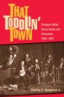 That Toddlin' Town : Chicago's White Dance Bands and Orchestras, 1900-1950 - Book