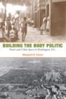 Building the Body Politic : Power and Urban Space in Washington, D.C. - Book