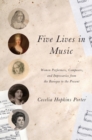 Five Lives in Music : Women Performers, Composers, and Impresarios from the Baroque to the Present - Book