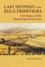 Last Outpost on the Zulu Frontiers : Fort Napier and the British Imperial Garrison - Book