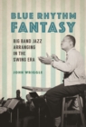 Blue Rhythm Fantasy : Big Band Jazz Arranging in the Swing Era - Book