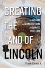 Creating the Land of Lincoln : The History and Constitutions of Illinois, 1778-1870 - Book