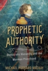 Prophetic Authority : Democratic Hierarchy and the Mormon Priesthood - Book