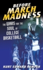 Before March Madness : The Wars for the Soul of College Basketball - Book